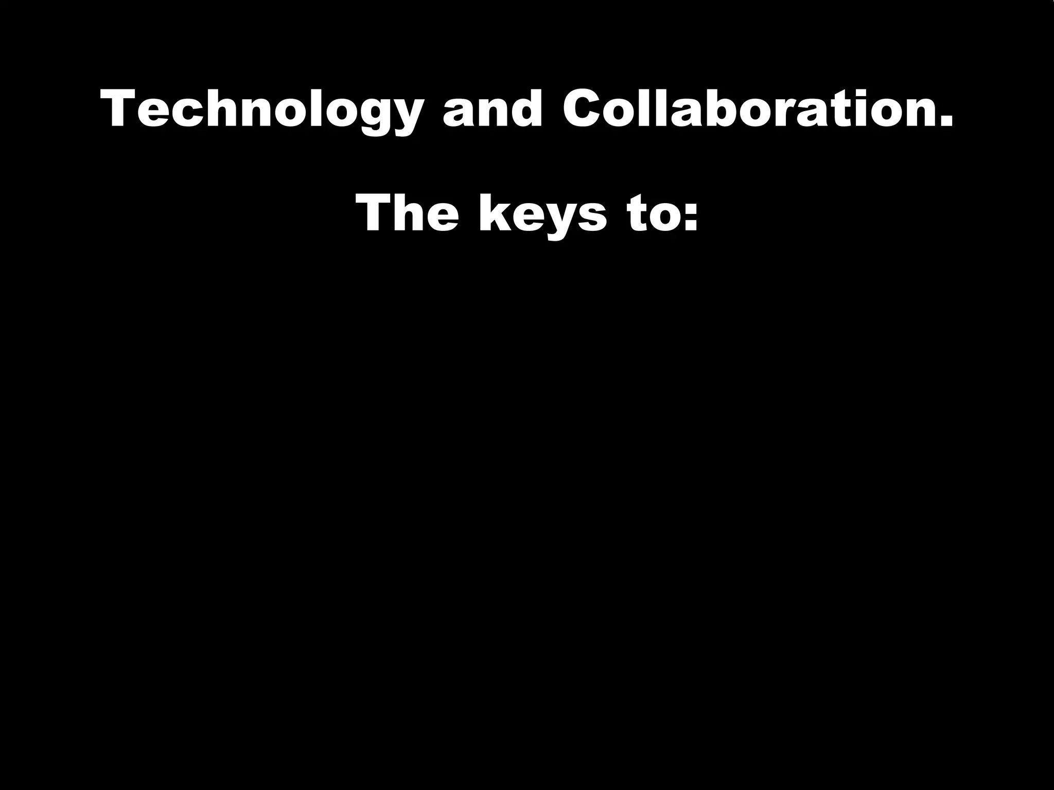 Technology and Collaboration. The keys to: Technology and Collaboration. The keys to: 