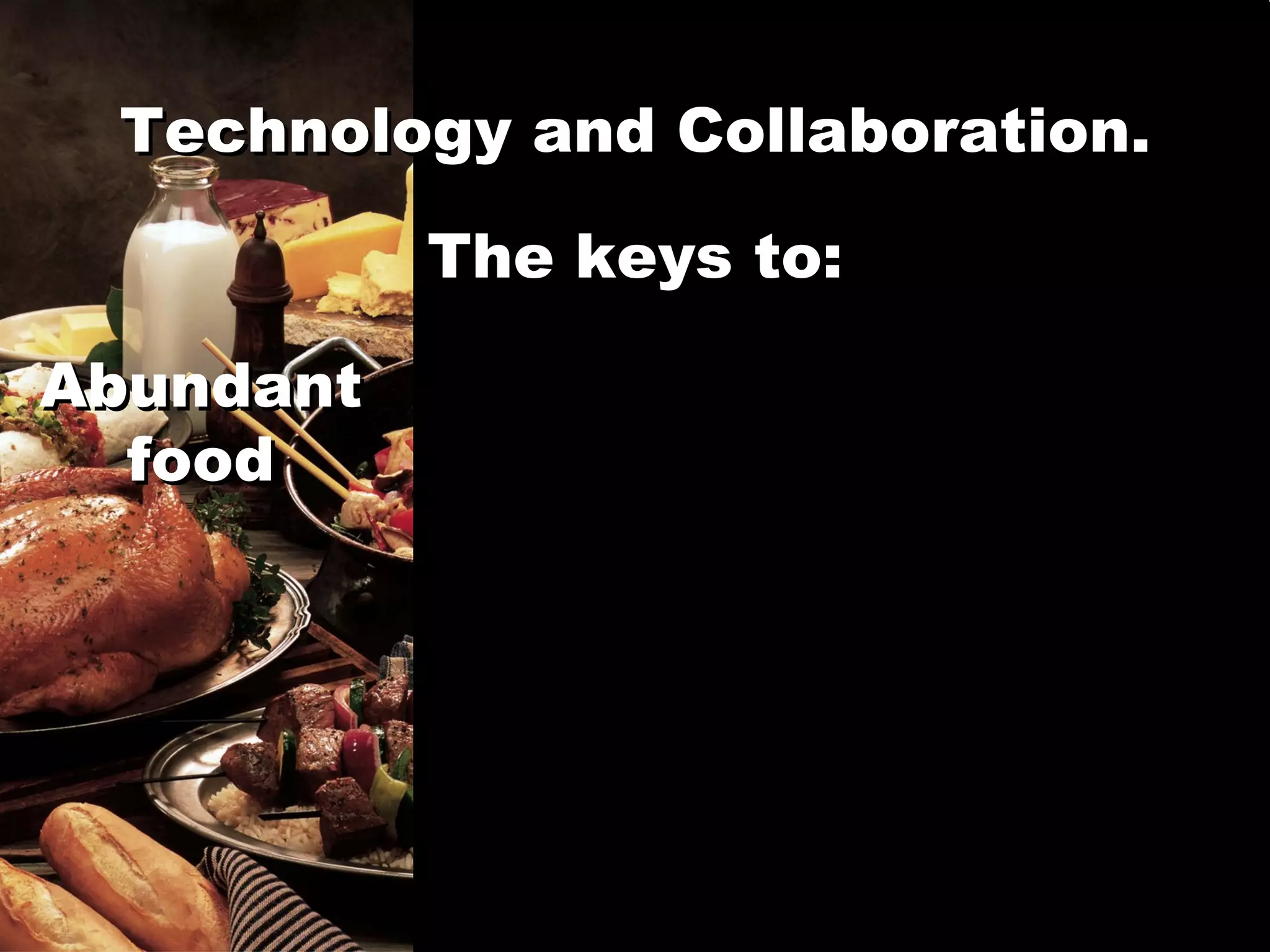 Technology and Collaboration. Abundant food The keys to: Technology and Collaboration. The keys to: Abundant food 