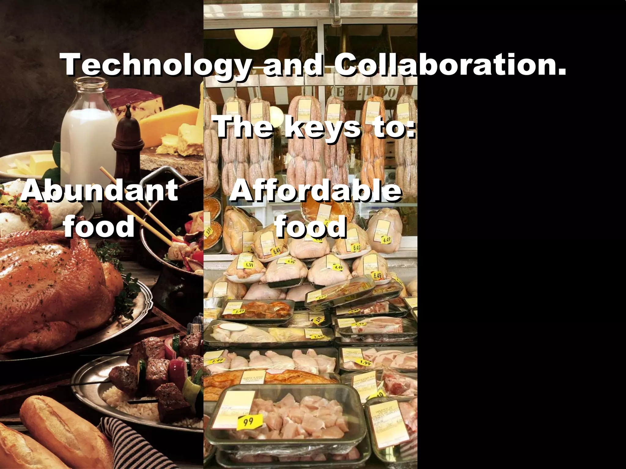 Technology and Collaboration. Abundant food The keys to: Affordable food Technology and Collaboration. The keys to: Abundant food Affordable food 