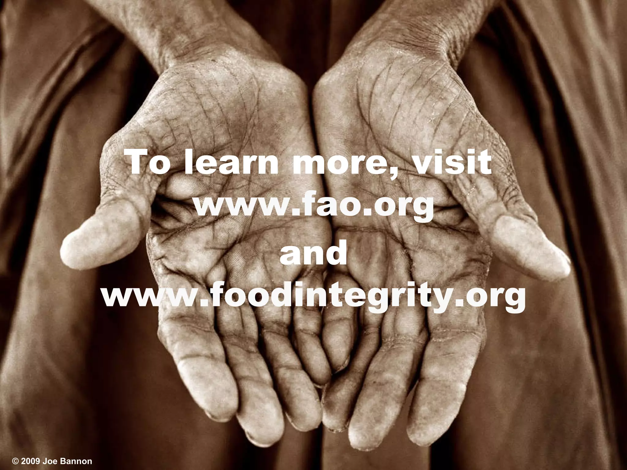 To learn more, visit  www.fao.org and www.foodintegrity.org ©  2009   Joe Bannon 