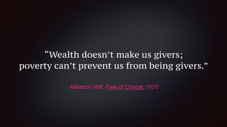 -Miraslov Volf, Free of Charge, (107)
“Wealth doesn’t make us givers;
poverty can’t prevent us from being givers.”
 