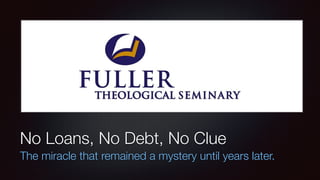 No Loans, No Debt, No Clue
The miracle that remained a mystery until years later.
 