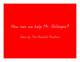 How can we help Mr. Gillespie?

    Ideas by: The Powerful Panthers
 