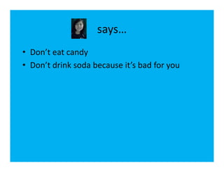 says…
• Don’t eat candy
• Don’t drink soda because it’s bad for you
 