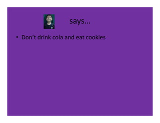 says…
• Don’t drink cola and eat cookies
 