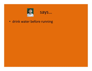 says…
• drink water before running
 