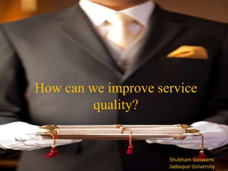 How can we improve service
quality?
Shubham Goswami
Jadavpur University
 