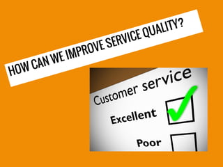 HOW CAN WE IMPROVE SERVICE QUALITY?
 