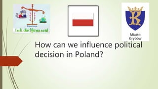 How can we influence political
decision in Poland?
 