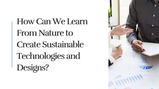 How Can We Learn
From Nature to
Create Sustainable
Technologies and
Designs?
 