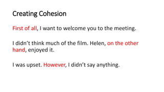 Creating Cohesion
First of all, I want to welcome you to the meeting.
I didn’t think much of the film. Helen, on the other
hand, enjoyed it.
I was upset. However, I didn’t say anything.
 