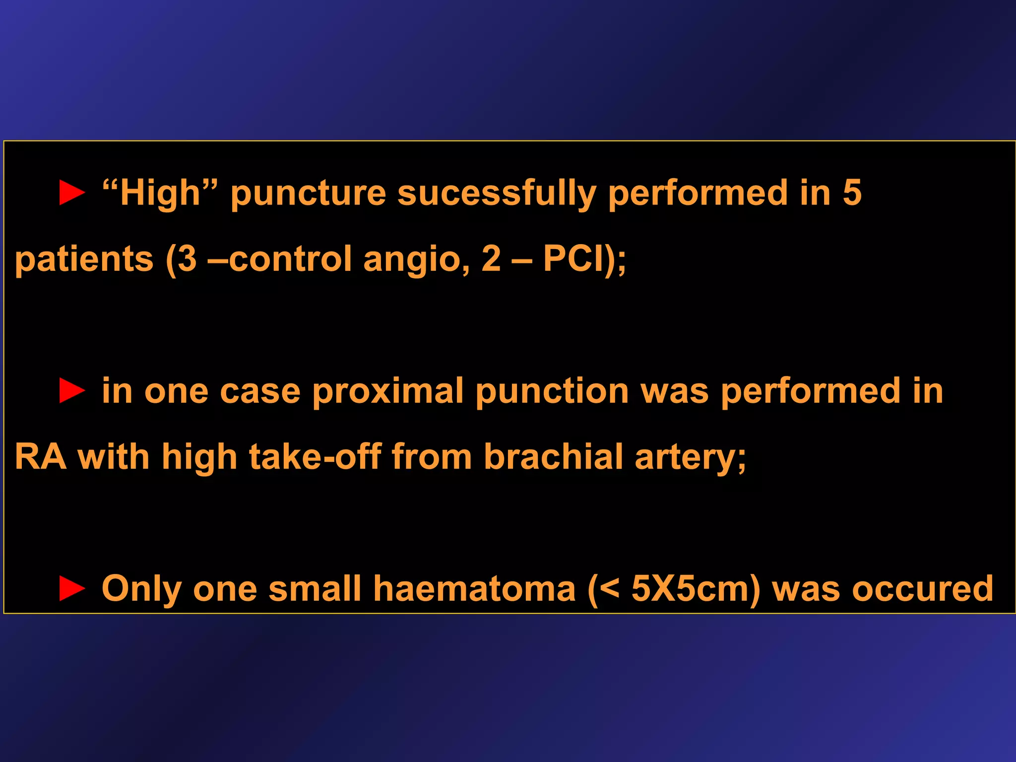 ► “High” puncture sucessfully performed in 5
patients (3 –control angio, 2 – PCI);
► in one case proximal punction was performed in
RA with high take-off from brachial artery;
► Only one small haematoma (< 5X5cm) was occured

 
