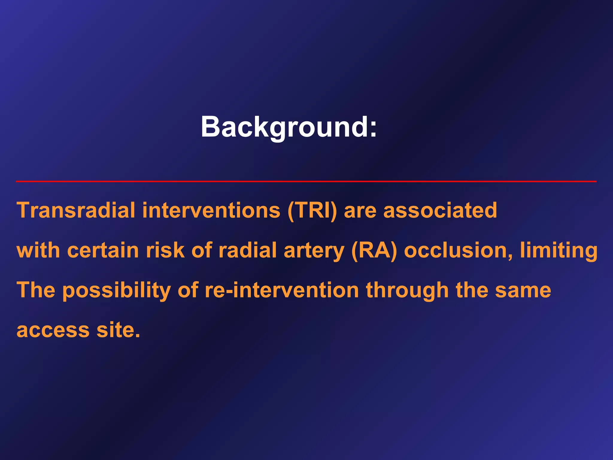 Background:
_______________________________________________
Transradial interventions (TRI) are associated
with certain risk of radial artery (RA) occlusion, limiting
The possibility of re-intervention through the same
access site.

 