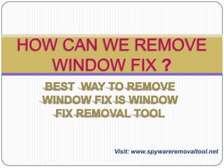 HOW CAN WE REMOVE
WINDOW FIX ?

Visit: www.spywareremovaltool.net

 