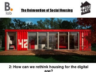 The Reinvention of Social Housing
2: How can we rethink housing for the digital
 