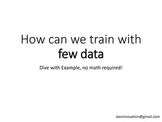 How can we train with
few data
Dive with Example, no math required!
davinnovation@gmail.com
 