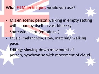 What FILM techniques would you use?Mis en scene: person walking in empty setting with cloud by itself in vast blue sky