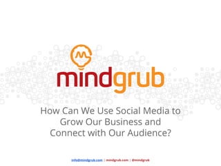 info@mindgrub.com | mindgrub.com | @mindgrub
How Can We Use Social Media to
Grow Our Business and
Connect with Our Audience?
 
