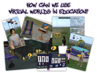 How can we use
Virtual Worlds in education?
 