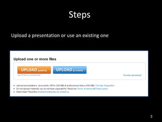 Steps
Upload a presentation or use an existing one




                                               3
 