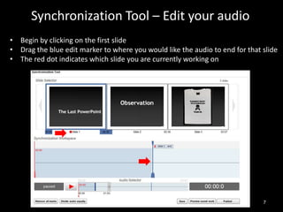 Synchronization Tool – Edit your audio
• Begin by clicking on the first slide
• Drag the blue edit marker to where you wou...