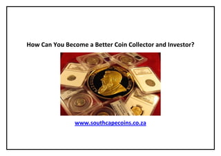 How Can You Become a Better Coin Collector and Investor?




                www.southcapecoins.co.za
 
