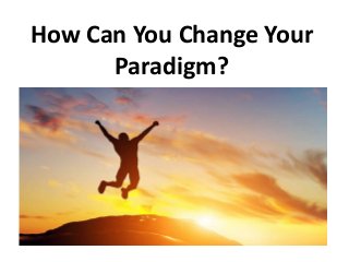 How Can You Change Your
Paradigm?
 
