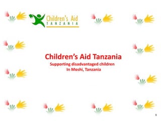 1
Children’s Aid Tanzania
Supporting disadvantaged children
In Moshi, Tanzania
 