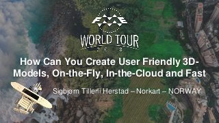 How Can You Create User Friendly 3D-
Models, On-the-Fly, In-the-Cloud and Fast
Sigbjørn Tillerli Herstad – Norkart – NORWAY
 