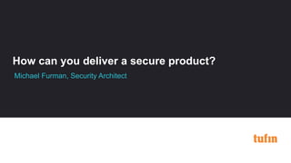 How can you deliver a secure product?
Michael Furman, Security Architect
 