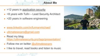 About Me
● >12 years in application security
● >8 years with Tufin – Lead Security Architect
● >20 years in software engineering
● www.linkedin.com/in/furmanmichael/
● ultimatesecpro@gmail.com
● Read my blog
https://ultimatesecurity.pro/tags/presentation/
● Follow me on twitter @ultimatesecpro
● I like to travel, read books and listen to music
 