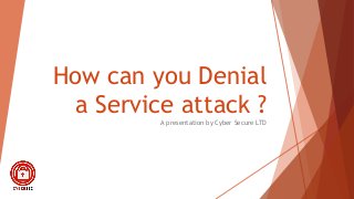 How can you Denial
a Service attack ?A presentation by Cyber Secure LTD
 