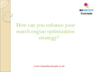 How can you enhance your
search engine optimization
strategy?
www.inmediaconcepts.co.nz
 