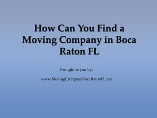 How Can You Find a
Moving Company in Boca
       Raton FL
           Brought to you by:

   www.MovingCompanyBocaRatonFL.net
 