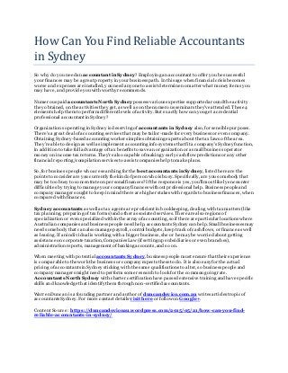How Can You Find Reliable Accountants
in Sydney
So why do you need an accountantin Sydney?Employing an accountant to offer you be successful
your finances may be a great property in yourbusiness path. In this age when financial crisis becomes
worse and expenses are installed, you need anyoneto assist determine no matter what money items you
may have, and provideyou with worthy recommends.
Numerous paid accountants North Sydney possess various expertise supported around the activity
they obtained, on the activities they get, as well as on the numerous seminars they've attended. These 4
elements help them to perform different levels ofactivity. But exactly how can youget a credential
professional accountant in Sydney?
Organizations operating in Sydney is deserving of accountants in Sydney also,for sensiblepurposes.
There's a great deal ofaccounting services that may be tailor-made for every business or even company.
Obtaining Sydney-based accounting workers implies obtaining experts about the tax laws ofthe area.
They're able to design as well as implement accounting info systems that fit a company's Sydney function,
in addition to take full advantageoftax benefits to save an organization or a small business operator
money on income tax returns. They're also capable ofmaking yearly cash flow predictions or any other
financial reporting/compilation services to assistcompanies help to make plans.
So, for business people who are searching for the best accountants in Sydney, listed here are the
points to consider are you currently the kind ofperson who is busy. Specifically,are you somebody that
may be too busy to concentrate on personal finances?Ifthe responseis yes, you'll most likely encounter
difficulties by trying to manage your company finances without professional help. Business peopleand
company managers ought to keep in mind there are higher stakes with regards to business finances, when
compared with finances.
Sydney accountants as well as tax agents are proficient in bookkeeping, dealing with tax matters (like
tax planning, preparing oftax forms) and other associated services. There arealso regions of
specialization or even specialized within the array ofaccounting,so ifthere are particular locations where
Australian companies and business people need help, accountants Sydney can help. Small businesses may
need somebody that can also manage payroll, control budgets, keep track ofcash flows, or finance as well
as leasing. Ifan individual is working with a bigger business, she or he may be worried about getting
assistance on corporate taxation,Companies Law (if setting up subsidiaries or even branches),
administration reports, management ofbanking accounts,and so on.
When meeting with potential accountants Sydney, business people must ensure that their experience
is comparableto the work the business or company expects theseto do. It is also easy for the actual
pricing ofaccountants in Sydney sticking with the same qualifications to alter,so businesspeople and
company managers might needto perform someresearch to look for the common going rate.
Accountants North Sydney with charter certification have passed extensivetraining and have specific
skills and knowledge that identify them through non-certified accountants.
Warren Duncan is a founding partner and author of duncandovico.com.au writes articles tropic of
accountants Sydney. For more contact details visit here or follow on Google+.
Content Source : https://duncandovicoau.wordpress.com/2015/05/21/how-can-you-find-
reliable-accountants-in-sydney/
 