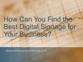 How Can You Find the
Best Digital Signage for
Your Business?

WWW.MVIXDIGITALSIGNAGE.COM
 