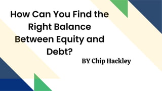 How Can You Find the
Right Balance
Between Equity and
Debt?
BY Chip Hackley
 