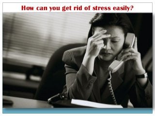 How can you get rid of stress easily?

 