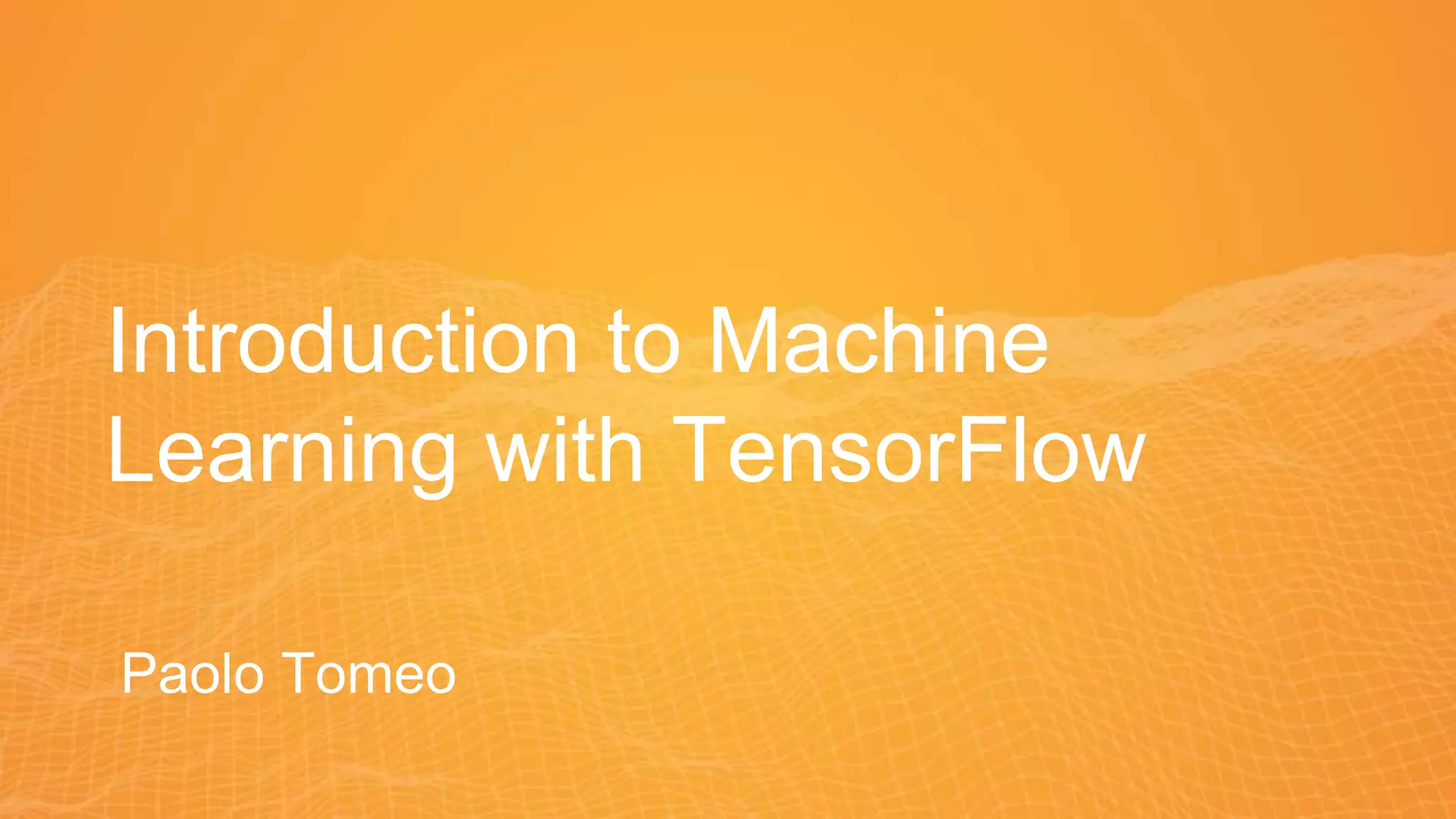 Introduction to Machine
Learning with TensorFlow
Paolo Tomeo
 