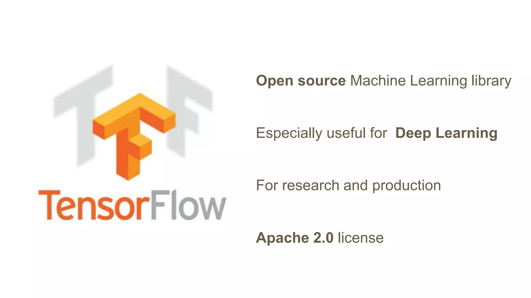 Open source Machine Learning library
Especially useful for Deep Learning
For research and production
Apache 2.0 license
 