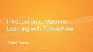 Introduction to Machine
Learning with TensorFlow
Paolo Tomeo
 