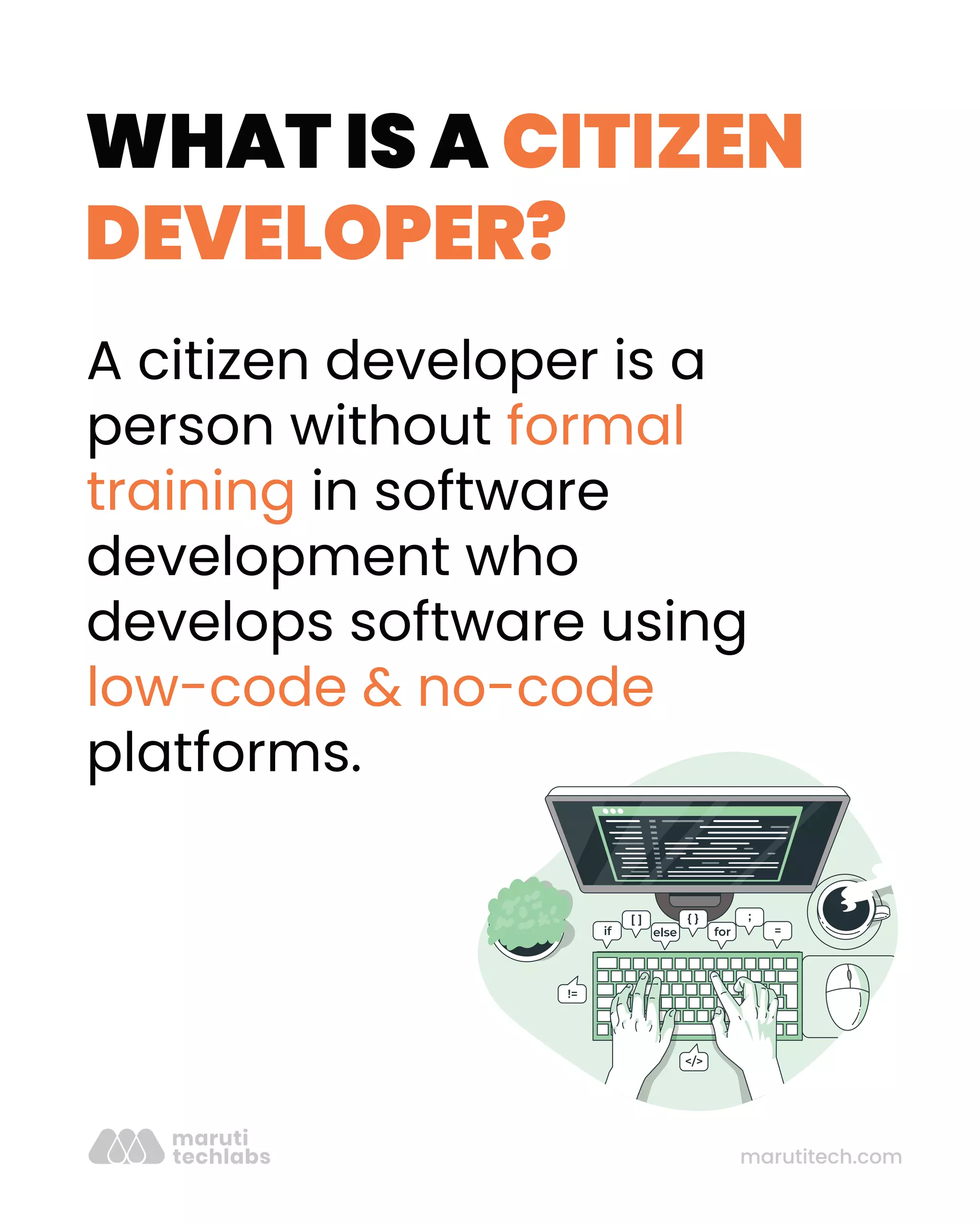marutitech.com
WHAT IS A CITIZEN
DEVELOPER?
A citizen developer is a
person without formal
training in software
development who
develops software using
low-code & no-code
platforms.