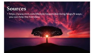 Sources
• https://www.mnn.com/lifestyle/responsible-living/blogs/9-ways-
you-can-help-the-homeless
 