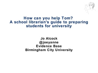 How can you help Tom?  A school librarian's guide to preparing students for university ,[object Object],[object Object],[object Object],[object Object]