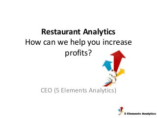 Restaurant Analytics
How can we help you increase
         profits?



    CEO (5 Elements Analytics)
 