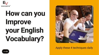 How can you
Improve
your English
Vocabulary?
Apply these 4 techniques daily
 