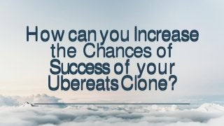 How canyouIncrease
the Chances of
Successof your
UbereatsClone?
How canyouIncrease
the Chances of
Successof your
UbereatsClone?
 