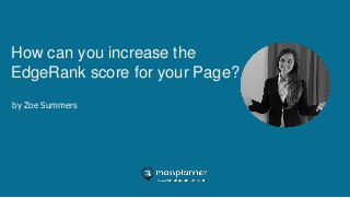 How can you increase the
EdgeRank score for your Page?
by Zoe Summers
 