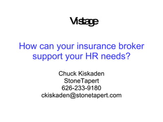 How can your insurance broker support your HR needs? Chuck Kiskaden StoneTapert 626-233-9180 [email_address] Vistage 