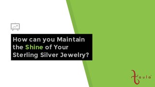 How can you Maintain
the Shine of Your
Sterling Silver Jewelry?
 